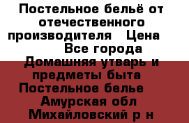 Постельное бельё от отечественного производителя › Цена ­ 269 - Все города Домашняя утварь и предметы быта » Постельное белье   . Амурская обл.,Михайловский р-н